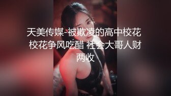 天美传媒-被欺凌的高中校花 校花争风吃醋 社会大哥人财两收