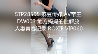 STP28595 麻豆传媒 AV帝王 DW003 地方妈妈的性解放 人妻青春记录 ROXIE VIP0600