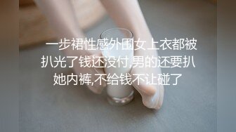   一步裙性感外围女上衣都被扒光了钱还没付,男的还要扒她内裤,不给钱不让碰了