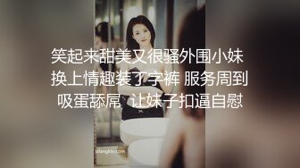 笑起来甜美又很骚外围小妹 换上情趣装丁字裤 服务周到吸蛋舔屌  让妹子扣逼自慰