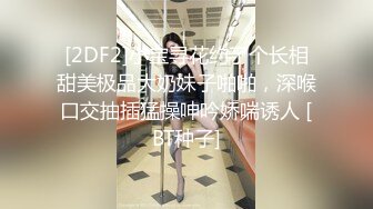 [2DF2]小宝寻花约了个长相甜美极品大奶妹子啪啪，深喉口交抽插猛操呻吟娇喘诱人 [BT种子]