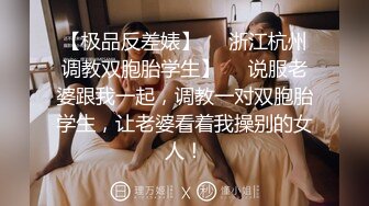 【极品反差婊】❤️浙江杭州调教双胞胎学生】❤️说服老婆跟我一起，调教一对双胞胎学生，让老婆看着我操别的女人！