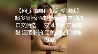 【网_红御姐❤️反_差魅婊】超多漂亮淫妹淫妻淫女友啪啪口交甄选❤️双凤争屌 口爆裹射 淫荡啪啪 完美露脸 口爆啪啪篇