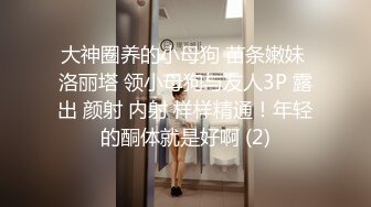 大神圈养的小母狗 苗条嫩妹 洛丽塔 领小母狗与友人3P 露出 颜射 内射 样样精通！年轻的酮体就是好啊 (2)