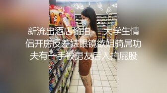 新流出酒店偷拍❤️大学生情侣开房反差婊眼镜欲姐骑屌功夫有一手被男友后入拍屁股