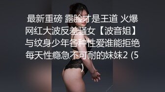 最新重磅 露脸才是王道 火爆网红大波反差骚女【波音姐】与纹身少年各种性爱谁能拒绝每天性瘾急不可耐的妹妹2 (5)