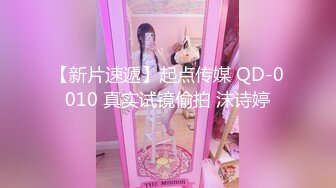 【新片速遞】起点传媒 QD-0010 真实试镜偷拍 沫诗婷