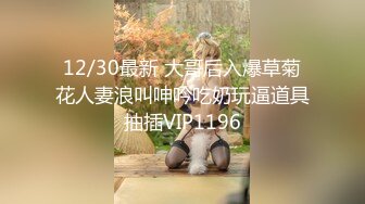 12/30最新 大哥后入爆草菊花人妻浪叫呻吟吃奶玩逼道具抽插VIP1196