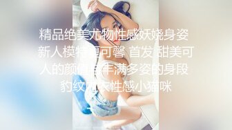 精品绝美尤物性感妖娆身姿 新人模特夏可馨 首发 甜美可人的颜值与丰满多姿的身段 豹纹内衣性感小猫咪