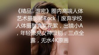 《精品️泄密》圈内高端人体艺术摄影师Rock｜废弃学校人体摄影真实花絮，出镜小A，年轻漂亮女神级别，三点全露，无水4K原画