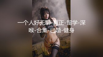 一个人好无聊-真正-留学-深喉-合集-已婚-健身