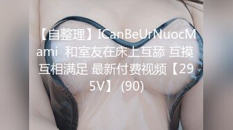 【自整理】ICanBeUrNuocMami  和室友在床上互舔 互摸 互相满足 最新付费视频【295V】 (90)