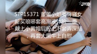 STP15371 董董小姐美臀骚女新买琅琊套高潮液体验一番，戴上小黄帽屁股上下套弄深插，再套大黑牛上自慰