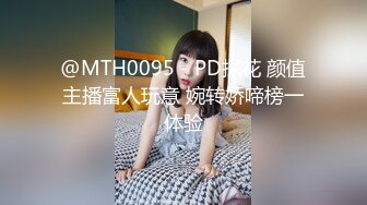 @MTH0095 - PD探花 颜值主播富人玩意 婉转娇啼榜一体验