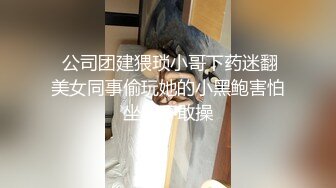  公司团建猥琐小哥下药迷翻美女同事偷玩她的小黑鲍害怕坐牢不敢操