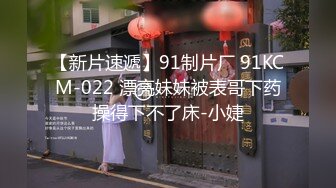 【新片速遞】91制片厂 91KCM-022 漂亮妹妹被表哥下药操得下不了床-小婕