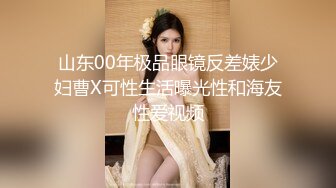 山东00年极品眼镜反差婊少妇曹X可性生活曝光性和海友性爱视频