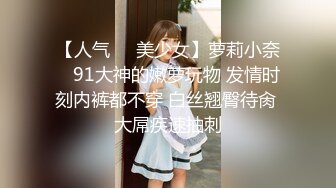 【人气❤️美少女】萝莉小奈✨ 91大神的嫩萝玩物 发情时刻内裤都不穿 白丝翘臀待肏 大屌疾速抽刺