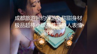 成都旅游网约伴游小甜甜身材极品超棒小纹身性感撩人表情销魂