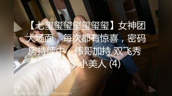 【七玺玺玺玺玺玺玺】女神团大场面，每次都有惊喜，密码房持续中，伟哥加持 双飞秀 露脸，小美人 (4)