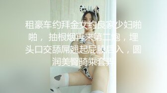 租豪车约拜金女约良家少妇啪啪， 抽根烟再来第二炮，埋头口交舔屌翘起屁股后入，圆润美臀骑乘套弄