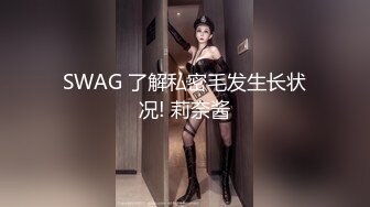 SWAG 了解私密毛发生长状况! 莉奈酱