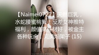 【Naimei0727】天然巨乳，水蛇腰蜜桃臀！反差女神推特福利，颜值高身材好，被金主各种玩肏，完美炮架子 (15)