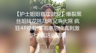 【护士姐姐喜欢做爱】爆裂黑丝姐妹花挑战两兄弟大屌 疯狂4P换着操 前裹后操真刺激 护士真这么骚吗