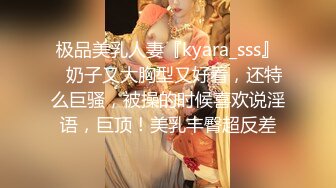 极品美乳人妻『kyara_sss』✿奶子又大胸型又好看，还特么巨骚，被操的时候喜欢说淫语，巨顶！美乳丰臀超反差