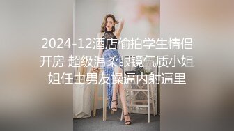 2024-12酒店偷拍学生情侣开房 超级温柔眼镜气质小姐姐任由男友操逼内射逼里