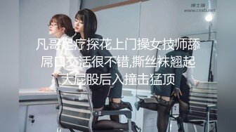 凡哥足疗探花上门操女技师舔屌口交活很不错,撕丝袜翘起大屁股后入撞击猛顶