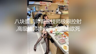 八块腹肌帅哥被技师极限控射,高级技师神仙手法,欲仙欲死