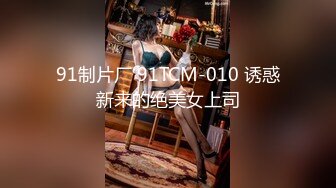 91制片厂 91TCM-010 诱惑新来的绝美女上司