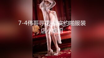 7-4伟哥寻花-真实约啪服装店小姐姐