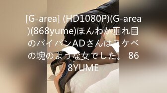 [G-area] (HD1080P)(G-area)(868yume)ほんわか垂れ目のパイパンADさんはスケベの塊のような女でした。 868YUME