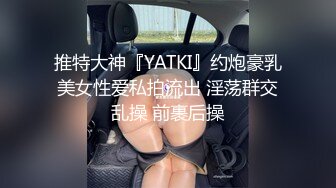 推特大神『YATKI』约炮豪乳美女性爱私拍流出 淫荡群交乱操 前裹后操