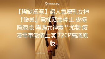 【稀缺資源】超人氣爆乳女神『樂樂』電梯緊急停止 終極隱藏版 再遇女神爆艹尤物 癡漢電車激情上演 720P高清原版