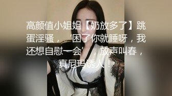 高颜值小姐姐【奶放多了】跳蛋淫骚，‘困了你就睡呀，我还想自慰一会’，放声叫春，真尼玛诱人！