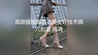 高颜值翘臀黑衣美女好技术搞穴刺激 高清