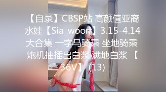 【自录】CBSP站 高颜值亚裔水娃【Sia_woori】3.15-4.14大合集 一字马骑乘 坐地骑乘 炮机抽插出白浆 满地白浆 【36V】 (13)