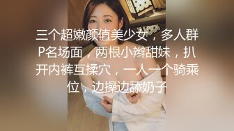 三个超嫩颜值美少女，多人群P名场面，两根小辫甜妹，扒开内裤互揉穴，一人一个骑乘位，边操边舔奶子