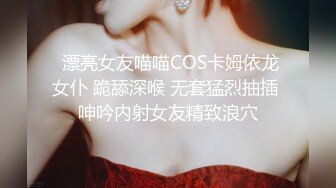  漂亮女友喵喵COS卡姆依龙女仆 跪舔深喉 无套猛烈抽插 呻吟内射女友精致浪穴