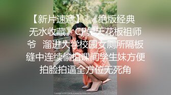 【新片速遞】  《绝版经典✅无水收藏》CP界天花板祖师爷✅溜进大学校园女厕所隔板缝中连续偸拍课间学生妹方便拍脸拍逼全方位无死角