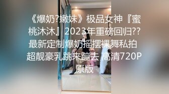 《爆奶?嫩妹》极品女神『蜜桃沐沐』2023年重磅回归??最新定制爆奶摇摆裸舞私拍 超靓豪乳跳来蹦去 高清720P原版