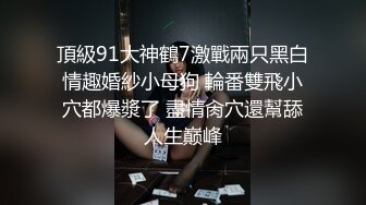 頂級91大神鶴7激戰兩只黑白情趣婚紗小母狗 輪番雙飛小穴都爆漿了 盡情肏穴還幫舔人生巅峰