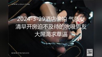 2024-3-29酒店偷拍 气质女清早开房迫不及待的吮吸男友大屌渴求草逼