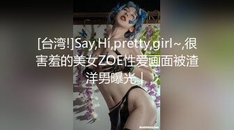 [台湾!]Say,Hi,pretty,girl~,很害羞的美女ZOE性爱画面被渣洋男曝光｜