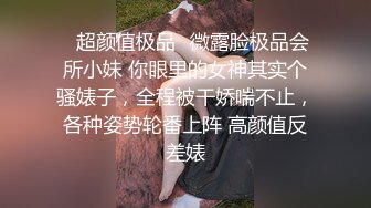 ✿超颜值极品✿微露脸极品会所小妹 你眼里的女神其实个骚婊子，全程被干娇喘不止，各种姿势轮番上阵 高颜值反差婊