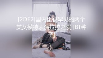 [2DF2]国内比较罕见的两个美女模特表演拉拉之爱 [BT种子]