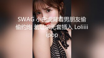 SWAG 小白虎背着男朋友偷偷约炮 羞耻求无套插入 Loliiiiipop